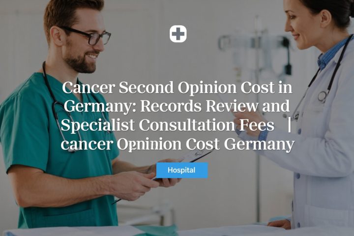 Cancer Second Opinion Cost in Germany: Records Review and Specialist Consultation Fees