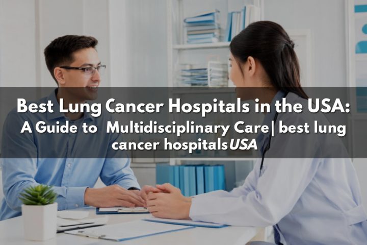 Best Lung Cancer Hospitals in the USA: A Guide to Multidisciplinary Care