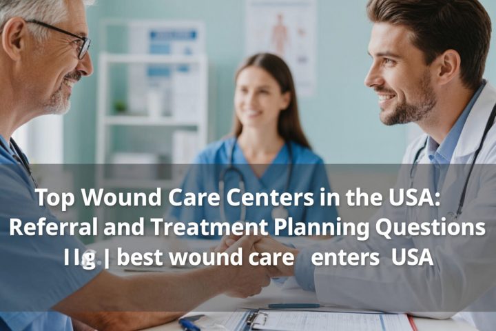 Top Wound Care Centers in the USA: Referral and Treatment Planning Questions