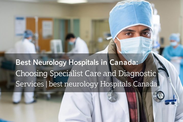 Best Neurology Hospitals in Canada: Choosing Specialist Care and Diagnostic Services